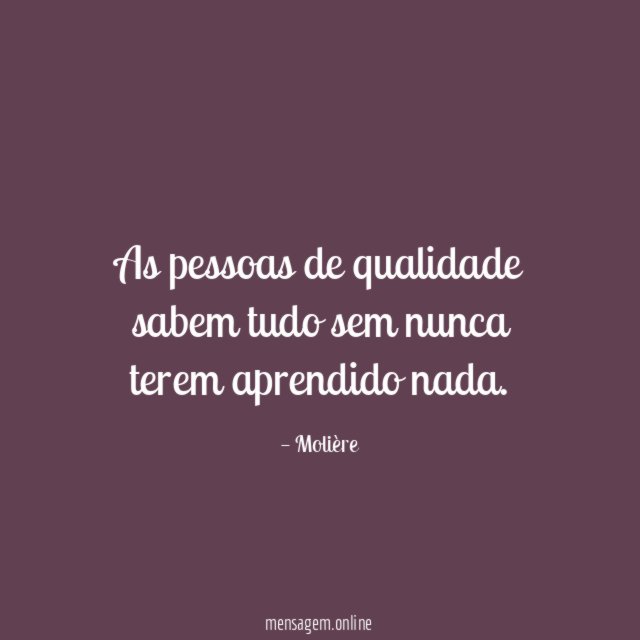 As pessoas de qualidade sabem tudo sem nunca terem aprendido nada