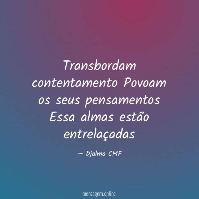 Transbordam contentamento Povoam os seus pensamentos Essa almas estão entrelaçadas