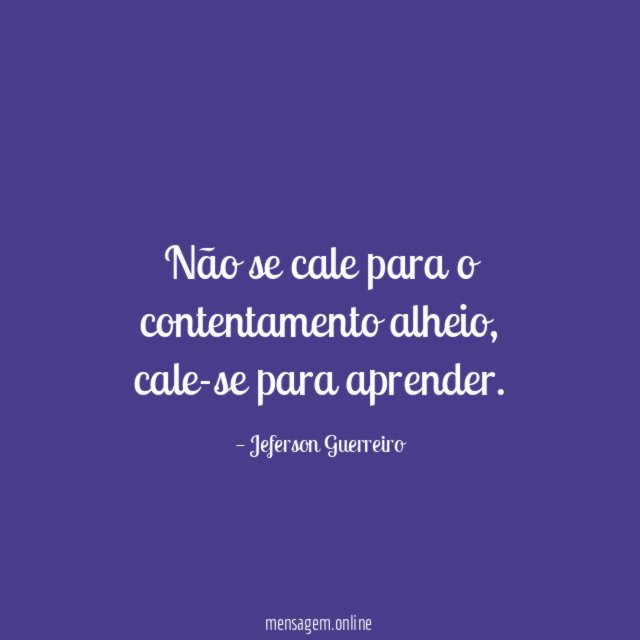 Não se cale para o contentamento alheio
