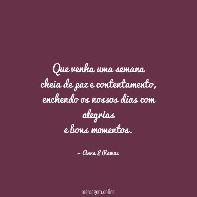 Que venha uma semana cheia de paz e contentamento