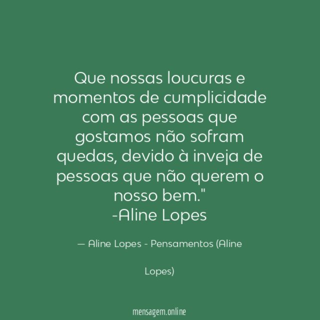 "Que nossas loucuras e momentos de cumplicidade com as pessoas que gostamos não sofram quedas, devido à inveja de pessoas que não querem o nosso bem."