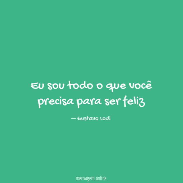 Eu sou todo o que você precisa para ser feliz
