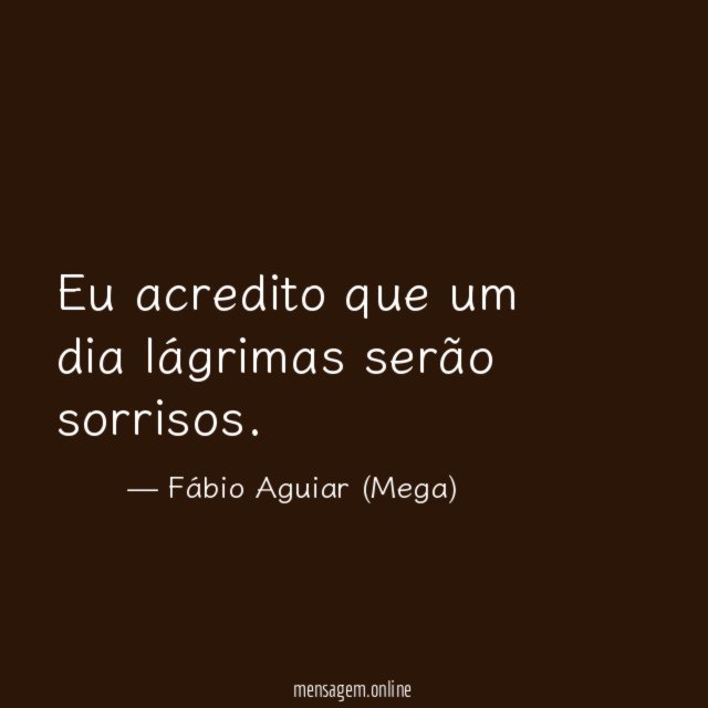 Eu acredito que um dia lágrimas serão sorrisos