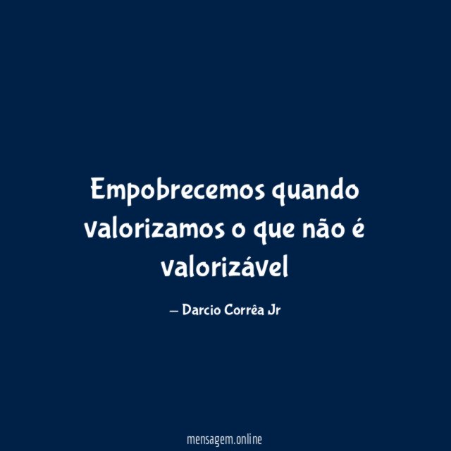 Empobrecemos quando valorizamos o que não é valorizável