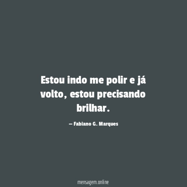 Estou indo me polir e já volto