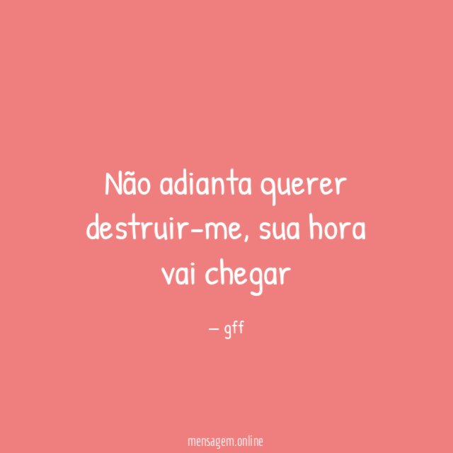 Não adianta querer destruir-me