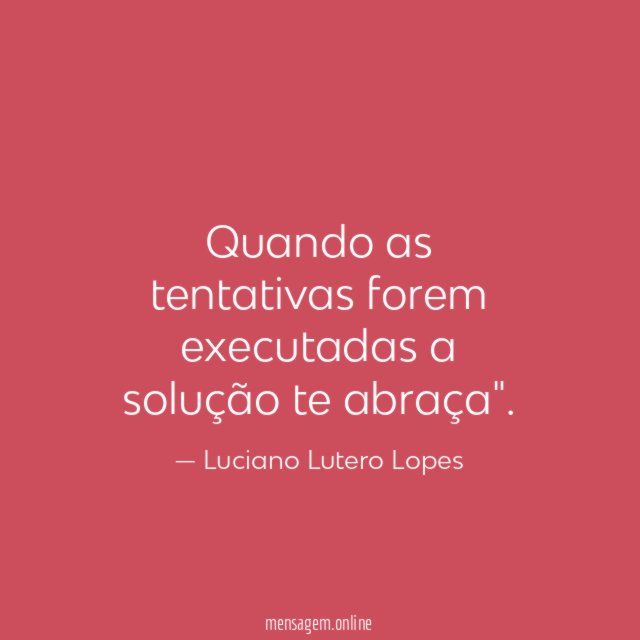 Quando as tentativas forem executadas a solução te abraça"
