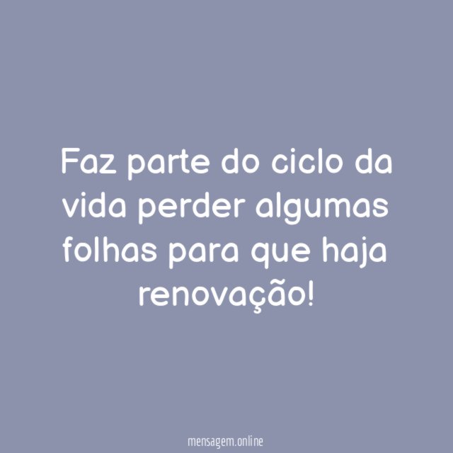 Faz parte do ciclo da vida perder algumas