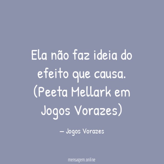 Ela não faz ideia do efeito que causa.