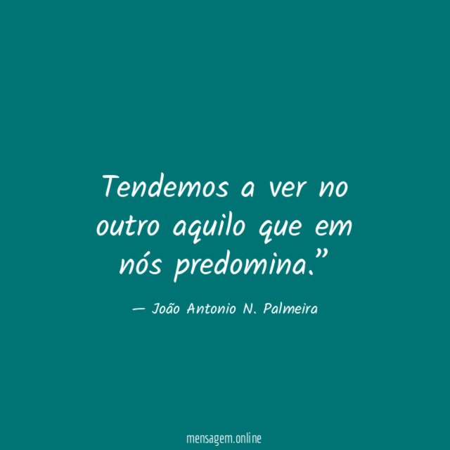 Tendemos a ver no outro aquilo que em nós predomina