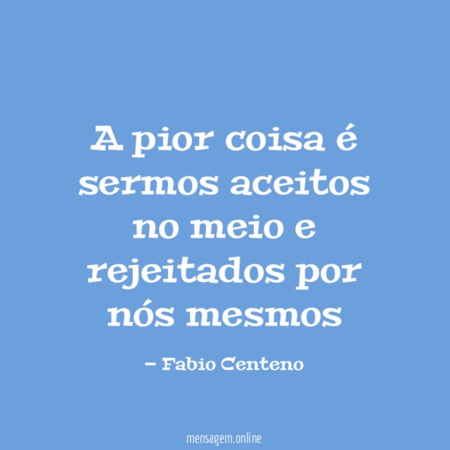 A pior coisa é sermos aceitos no meio