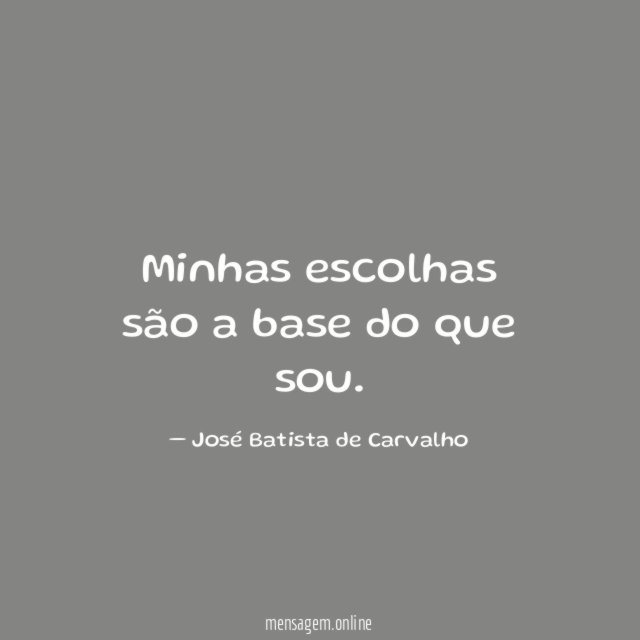 Minhas escolhas são a base do que sou