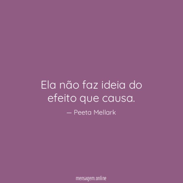 Ela não faz ideia do efeito que causa