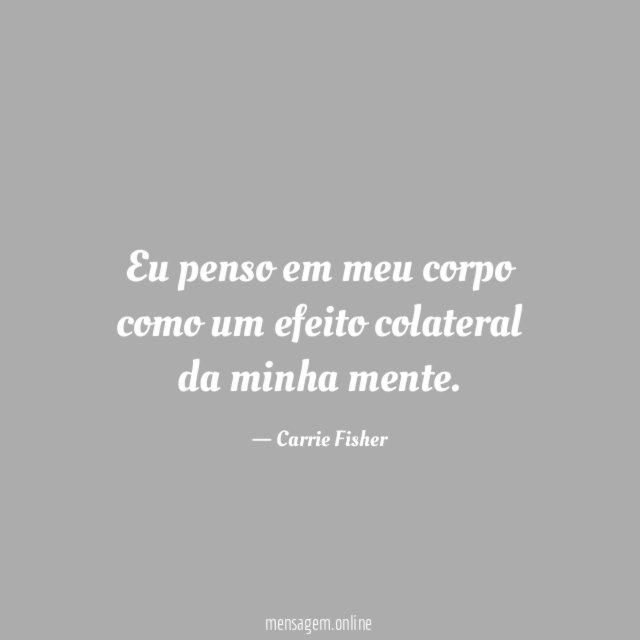 Eu penso em meu corpo como um efeito colateral da minha mente