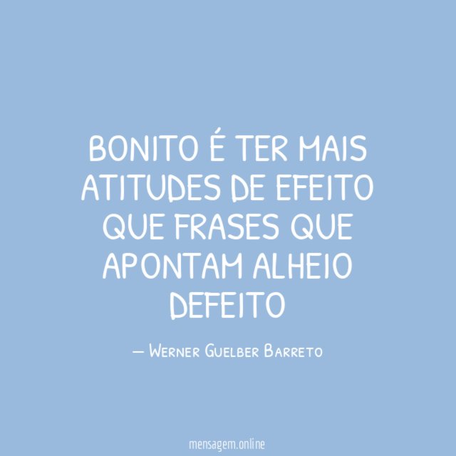 Bonito é ter mais atitudes de efeito que frases que apontam alheio defeito