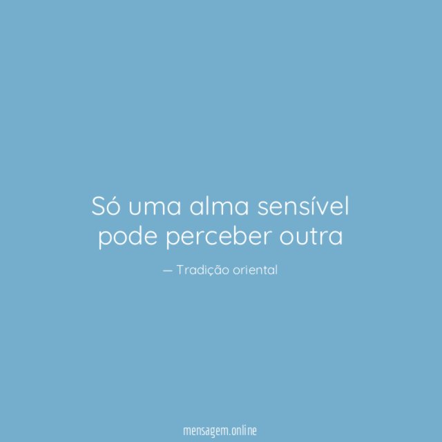 Só uma alma sensível pode perceber outra