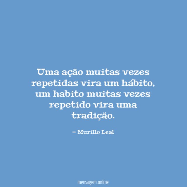 Uma ação muitas vezes repetidas vira um hábito
