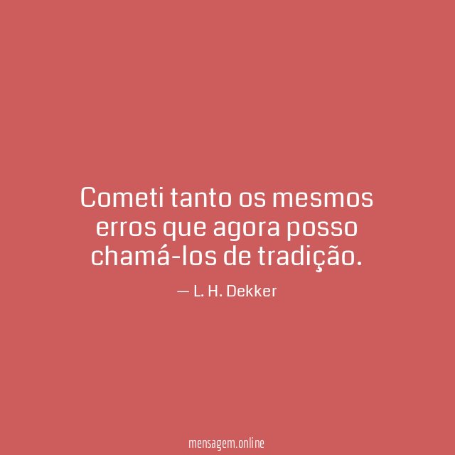 Cometi tanto os mesmos erros que agora posso