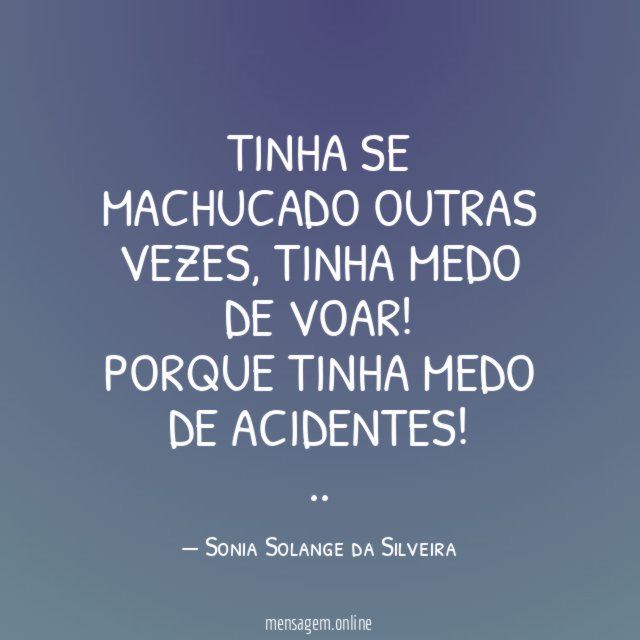 Tinha se machucado outras vezes,
Tinha medo de voar!
porque tinha medo de acidentes!