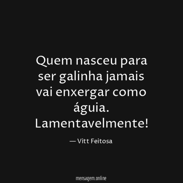 Quem nasceu para ser galinha jamais vai enxergar como águia