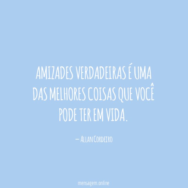 Amizades verdadeiras é uma das melhores coisas que você pode ter em vida