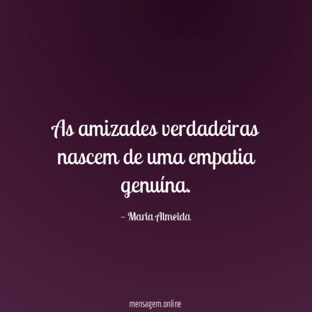 As amizades verdadeiras nascem de uma empatia genuína