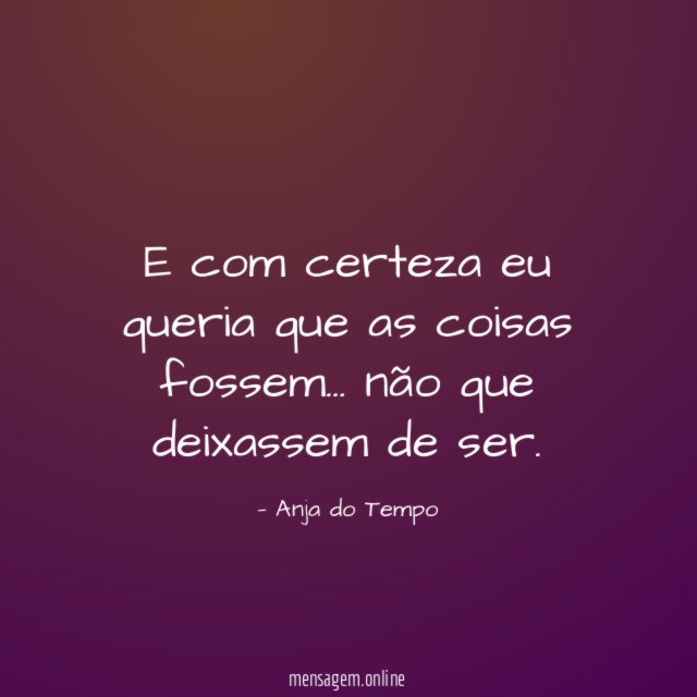 E com certeza eu queria que as coisas fossem
