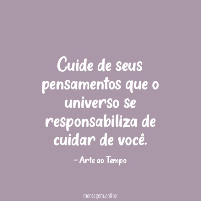 Cuide de seus pensamentos que o universo se