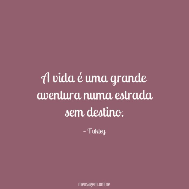 A vida é uma grande aventura numa estrada sem destino