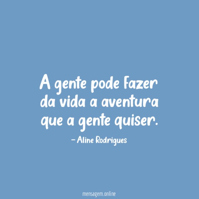 A gente pode fazer da vida a aventura que a gente quiser