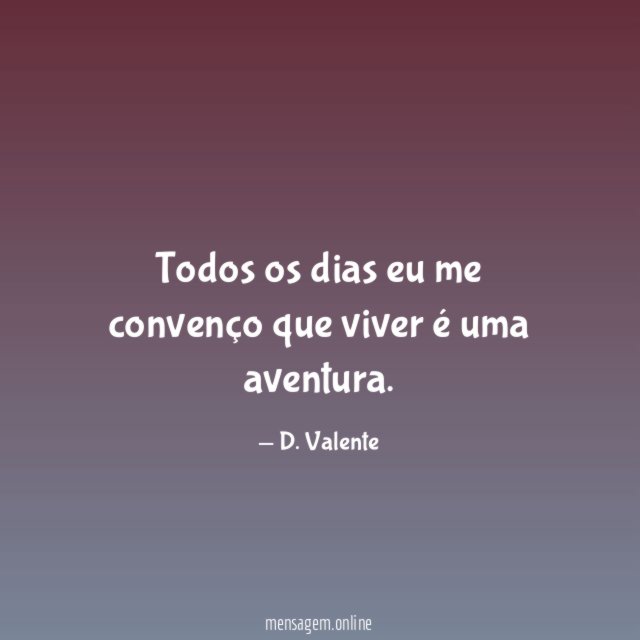 Todos os dias eu me convenço que viver é uma aventura