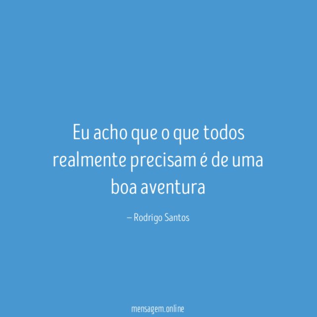 Eu acho que o que todos realmente precisam é de uma boa aventura