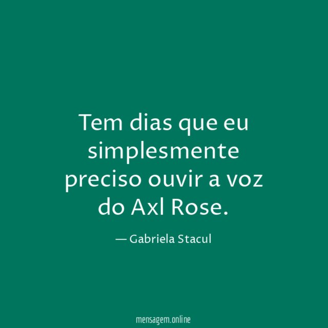 Tem dias que eu simplesmente preciso ouvir a voz do Axl Rose