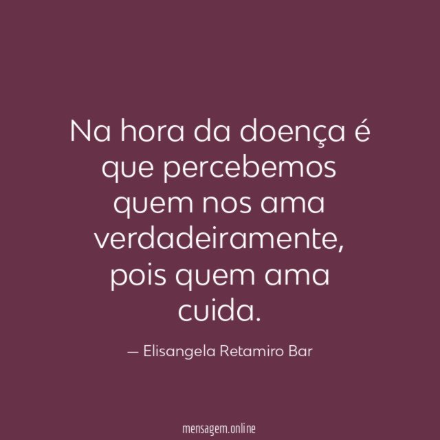 Na hora da doença é que percebemos quem nos ama verdadeiramente