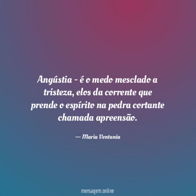 Angústia - é o medo mesclado a tristeza