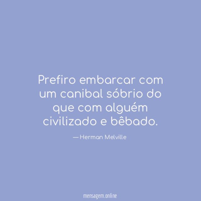Prefiro embarcar com um canibal sóbrio do que