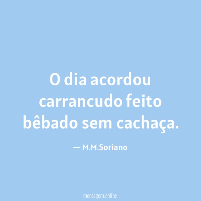 O dia acordou carrancudo feito bêbado sem cachaça