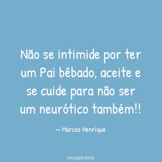 Não se intimide por ter um Pai bêbado