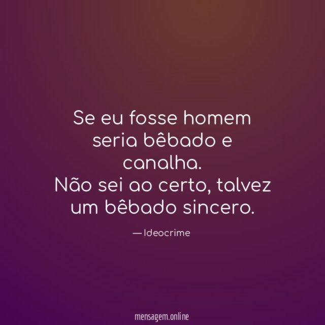 Se eu fosse homem seria bêbado e canalha