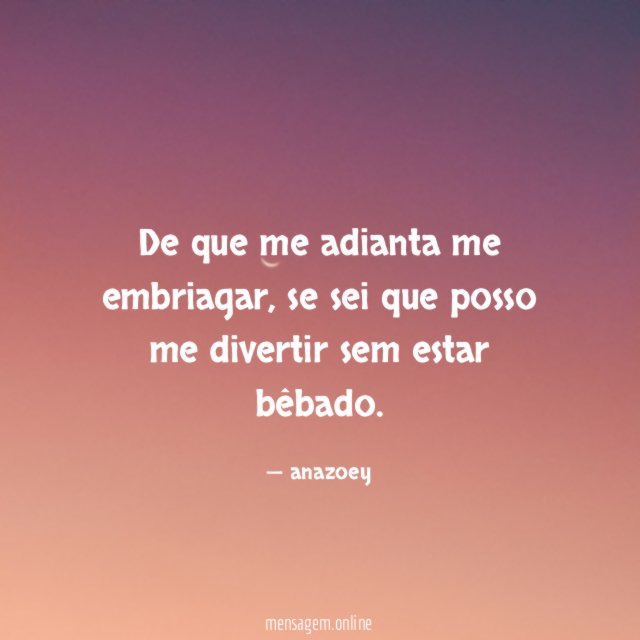 De que me adianta me embriagar