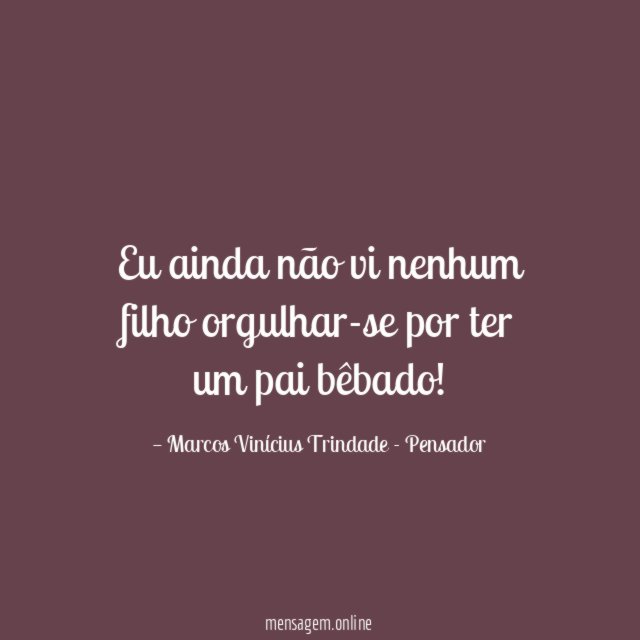 Eu ainda não vi nenhum filho orgulhar-se por