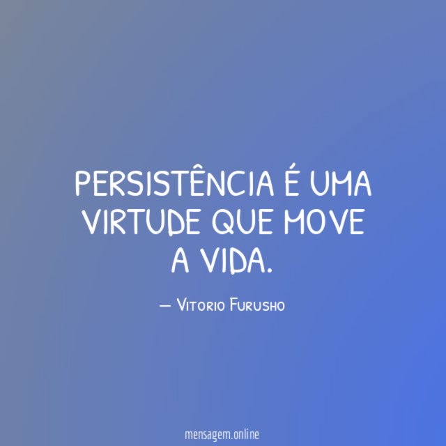 Persistência é uma virtude que move a vida