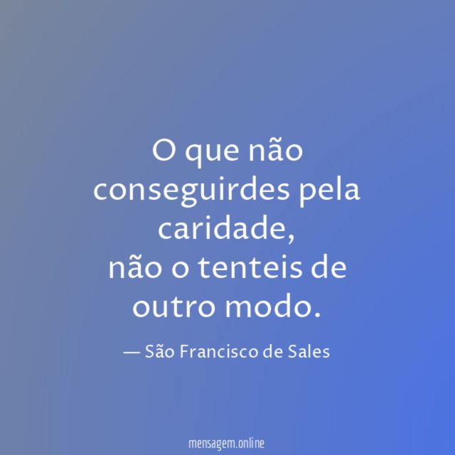 O que não conseguirdes pela caridade