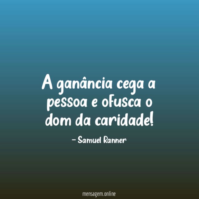 A ganância cega a pessoa e ofusca o dom da caridade