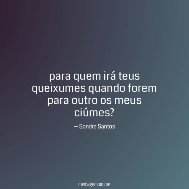 para quem irá teus queixumes quando forem para outro os