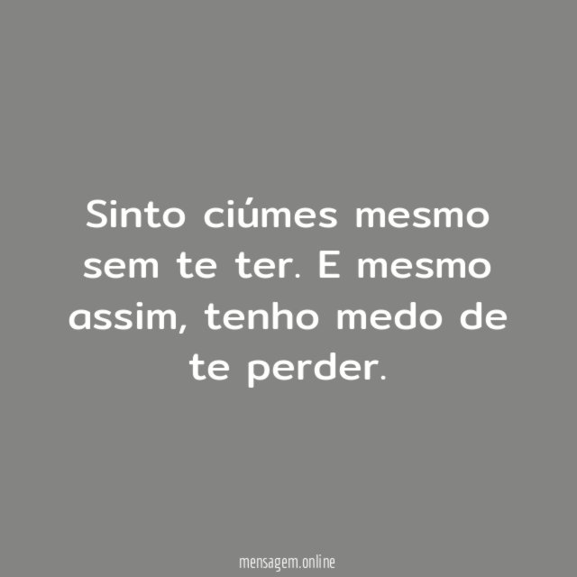 Sinto ciúmes mesmo sem te ter