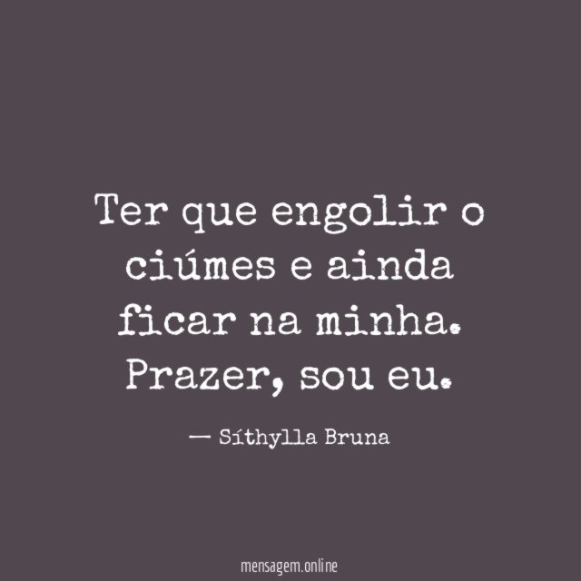 Ter que engolir o ciúmes e ainda ficar na minha