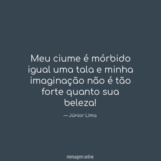 Meu ciume é mórbido igual uma tala