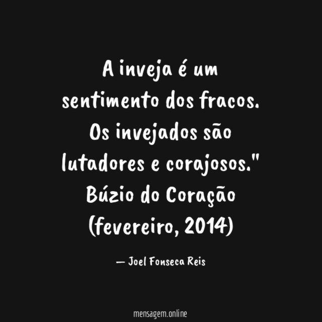 "A inveja é um sentimento dos fracos. Os invejados são lutadores e corajosos."