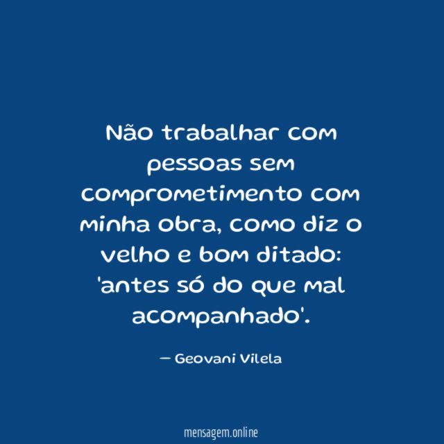 Não trabalhar com pessoas sem comprometimento com minha obra